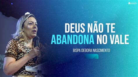 Deus NÃo Te Abandona No Vale Bispa Debora Nascimento Ministério Anad