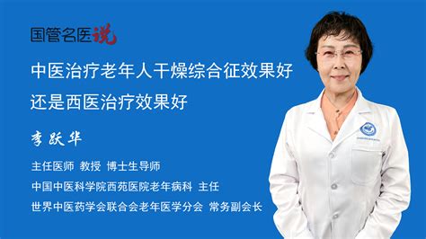 中医治疗老年人干燥综合征效果好还是西医治疗效果好 老年人干燥综合征中医和西医哪个治疗效果更好 中国中医科学院西苑医院 老年病科 主任医师 李跃华 视频科普 中国医药信息查询平台