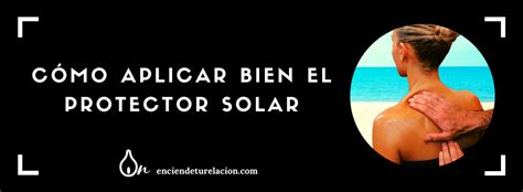 Cómo Aplicar Bien El Protector Solar Aprende Cómo Hacerlo