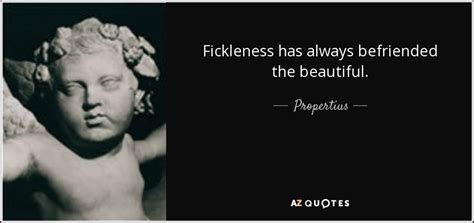 Propertius quote: Fickleness has always befriended the beautiful.