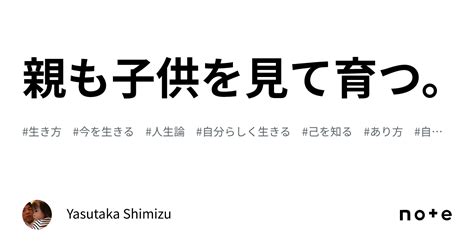 親も子供を見て育つ。｜yasutaka Shimizu