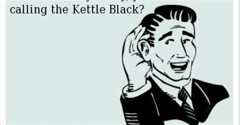 Pot Calling The Kettle Black Quotes. QuotesGram