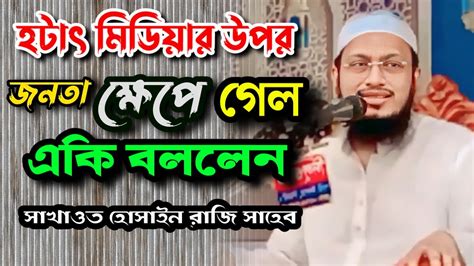 হটাৎ মিডিয়ার উপর জনতা ক্ষেপে গেল একি বললেন সাখাওত হোসাইন রাজি সাহেব