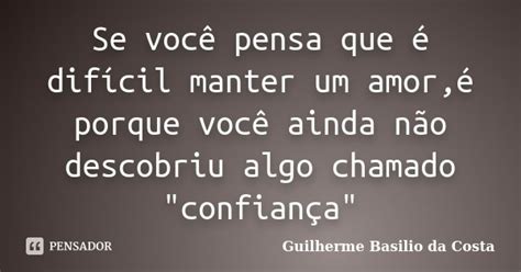 Se Voc Pensa Que Dif Cil Manter Um Guilherme Basilio Da Costa