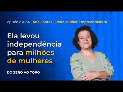 Rede Mulher Empreendedora A Jornada De Ana Fontes Para Levar