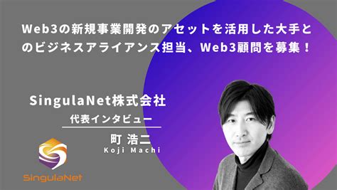 【web3転職インタビュー】singulanet 株式会社 Web3事業開発のアセットを活用した大手とのビジネスアライアンスの担当者