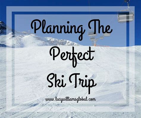 Planning The Perfect Ski Trip Lucy Williams Global