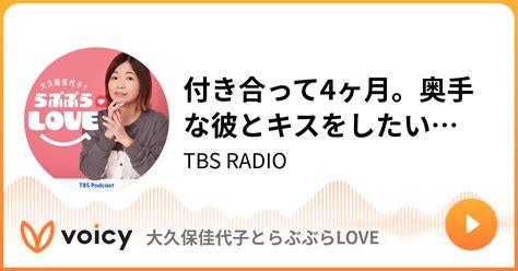 付き合って4ヶ月。奥手な彼とキスをしたい Tbs Radio「大久保佳代子とらぶぶらlove」 Voicy 音声プラットフォーム