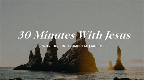 30 Minutes With Jesus Soaking Worship Music Into Heavenly Sounds