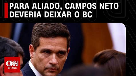 Aliado Avalia Que Campos Neto Deveria Deixar O Banco Central Cnn