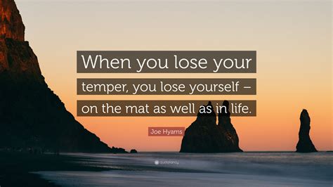 Joe Hyams Quote “when You Lose Your Temper You Lose Yourself On The Mat As Well As In Life ”