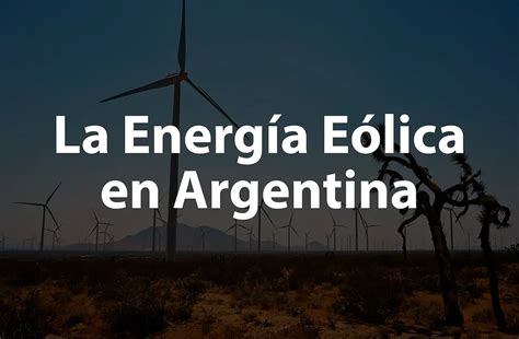 La Energ A E Lica En Argentina Es Una Fuente Clave Para Un Futuro