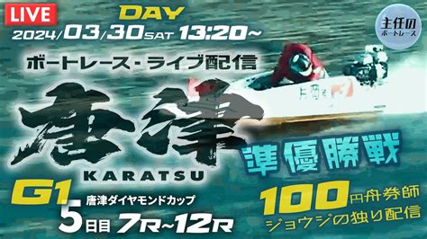 【live】3月30日（土）ボートレース唐津 5日目 7r～12r 準優勝戦【g1・唐津ダイヤモンドカップ】 Youtube