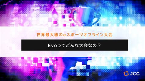 Evoってなに？eスポーツ最大のオフ大会『evolution』の魅力とは 株式会社jcg