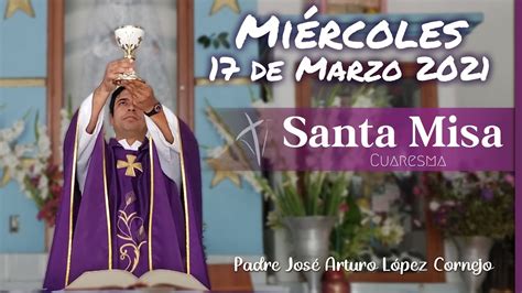 MISA DE HOY miércoles 17 de marzo 2021 Padre Arturo Cornejo YouTube