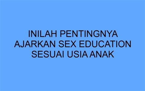 Inilah Pentingnya Ajarkan Sex Education Sesuai Usia Anak