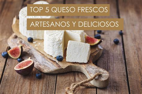 Top Quesos Frescos De Calidad Artesanos Y Deliciosos