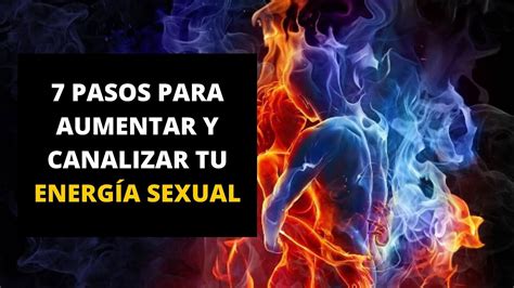 7 Pasos Para Aumentar Y Canalizar Tu Energía Sexual Youtube