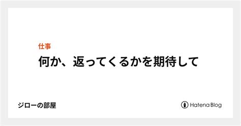 何か、返ってくるかを期待して ジローの部屋