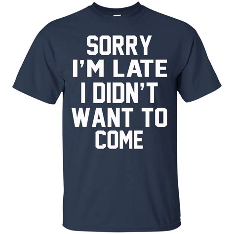 Sorry Im Late I Didnt Want To Come Shirt Hoodie Tank Teedragons