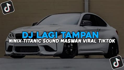 DJ LAGI TAMVAN X NINIX TITANIC FULL SONG MAMAN SOUND MASWAN VIRAL