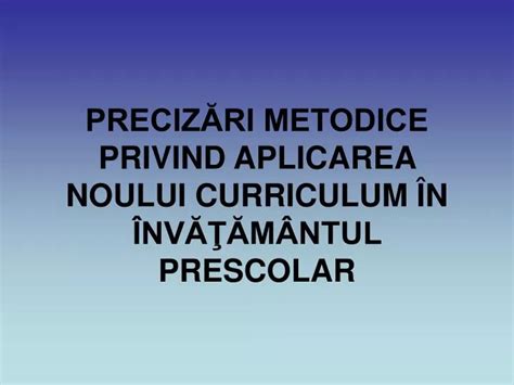 PPT PRECIZĂRI METODICE PRIVIND APLICAREA NOULUI CURRICULUM ÎN