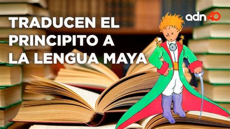 Tras dos años de trabajo traducen el Principito a la lengua Maya YouTube