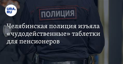 Челябинская полиция изъяла «чудодейственные» таблетки для пенсионеров