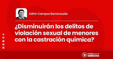 ¿disminuirán Los Delitos De Violación Sexual De Menores Con La Castración Química Lp