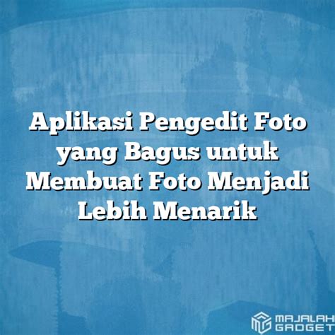 Aplikasi Pengedit Foto Yang Bagus Untuk Membuat Foto Menjadi Lebih