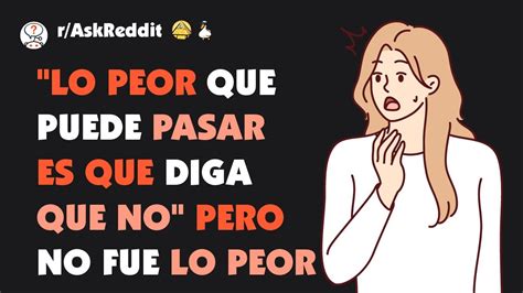 Historias De Lo Peor Que Pueden Decir Es No Que Terminaron Peor Que