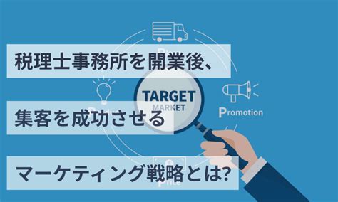 税理士事務所を開業後、集客を成功させるマーケティング戦略とは？ 会計事務所・税理士法人向けノウハウ