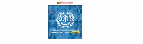 Organiza O Internacional Do Trabalho Oit Completa Anos Luta