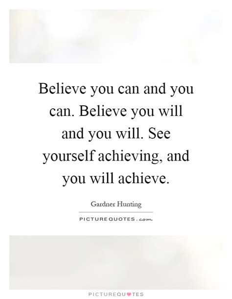 Believe you can and you can. Believe you will and you will. See ...