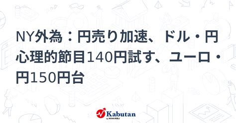 Ny外為：円売り加速、ドル・円心理的節目140円試す、ユーロ・円150円台 通貨 株探ニュース