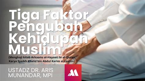 Tiga Faktor Pengubah Kehidupan Muslim Sesi Ustadz Dr Aris