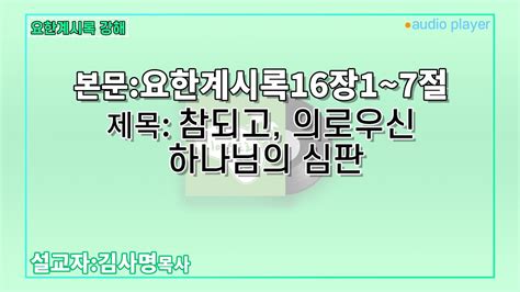 강해 성경말씀요한계시록 본문말씀 요한계시록16장1~7절 제목 참되고 의로우신 하나님의 심판 디아스포라교회김사명