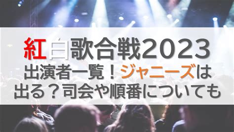 紅白歌合戦2023出演者一覧！ジャニーズは出る？司会や順番についても