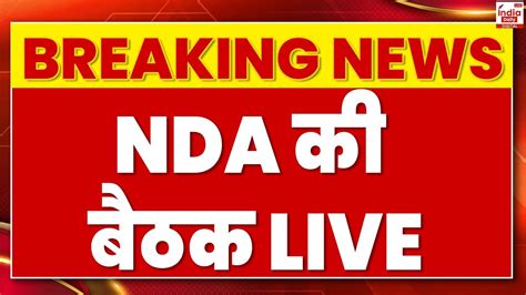 NDA Meeting LIVE Updates NDA क बड बठक म य बड नत शमल