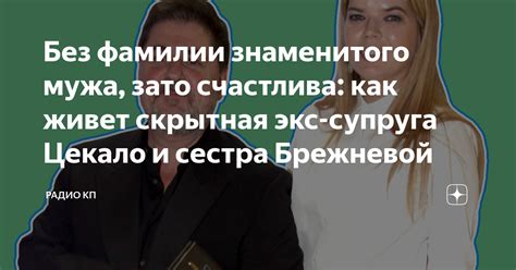 Без фамилии знаменитого мужа зато счастлива как живет скрытная экс