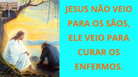 JESUS NÃO VEIO PARA OS SÃOS ELE VEIO PARA CURAR OS ENFERMOS Pr