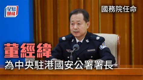 国务院任命董经纬为中央驻港国安公署署长 李家超表示欢迎 星岛日报