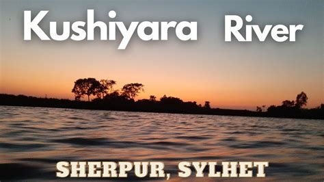 Kushiyara River Kushiyara Nodi Amazing Scene Sylhet Sherpur