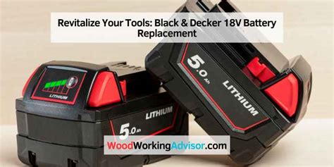 Revitalize Your Tools Black And Decker 18v Battery Replacement Woodworking Advisor