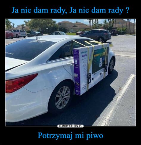 Ja Nie Dam Rady Ja Nie Dam Rady Potrzymaj Mi Piwo Demotywatory Pl