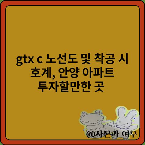 Gtx C 노선 및 착공 시 호계 안양 아파트 투자할 만한 곳 네이버 블로그