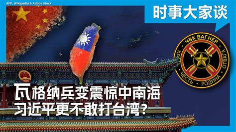 时事大家谈：瓦格纳兵变震惊中南海 习近平更不敢打台湾？