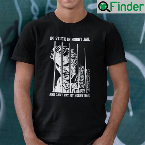 Im Stuck In Horny Jail And Cant Pay My Horny Bail Shirt Q Finder Trending Design T Shirt