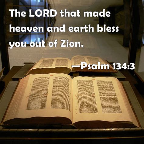 Psalm 134:3 The LORD that made heaven and earth bless you out of Zion.