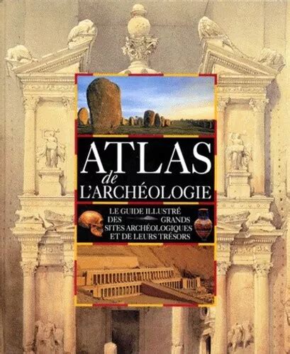 Atlas De L Arch Ologie Le Guide Illustr Des Grands Sites